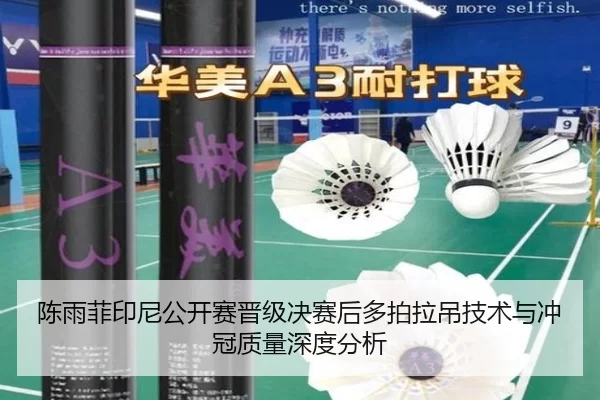 陈雨菲印尼公开赛晋级决赛后多拍拉吊技术与冲冠质量深度分析