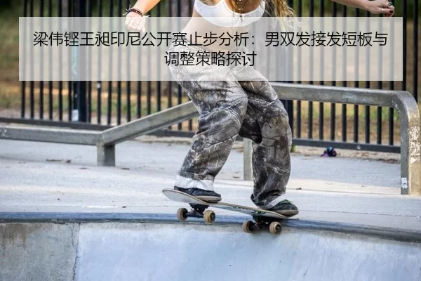 梁伟铿王昶印尼公开赛止步分析：男双发接发短板与调整策略探讨